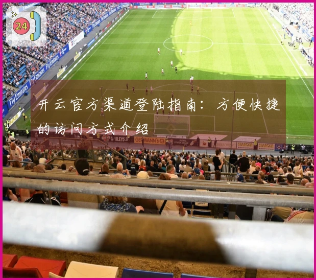 开云官方渠道登陆指南：方便快捷的访问方式介绍