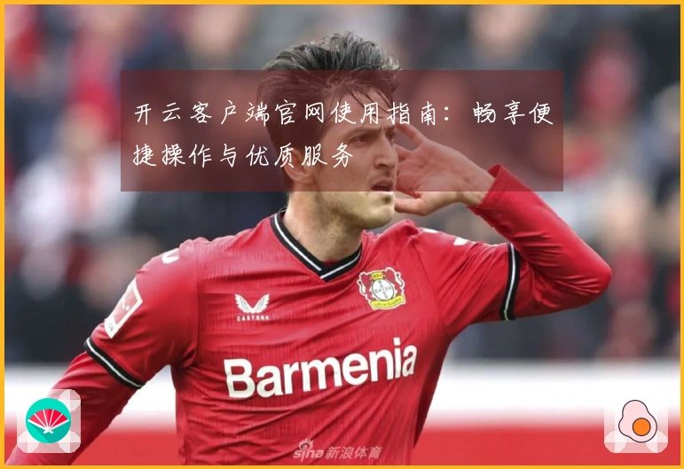 开云客户端官网使用指南：畅享便捷操作与优质服务