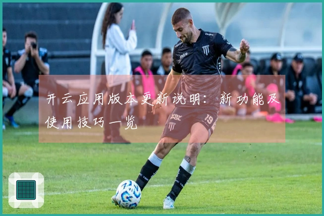 开云应用版本更新说明：新功能及使用技巧一览