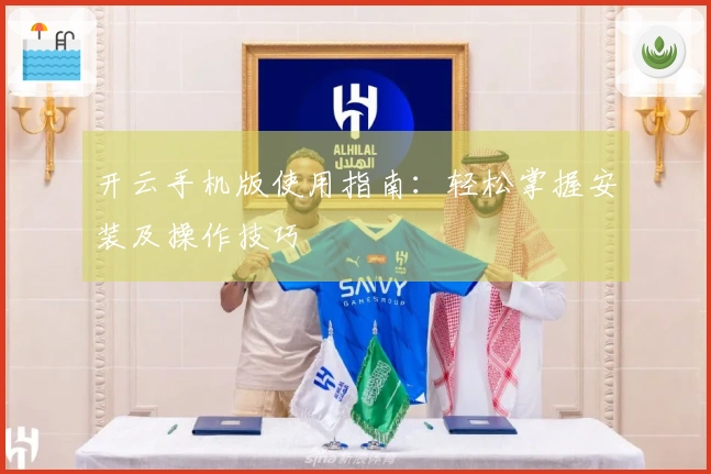 开云手机版使用指南：轻松掌握安装及操作技巧