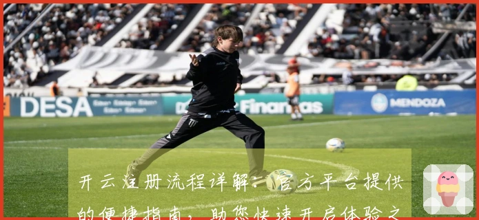 开云注册流程详解：官方平台提供的便捷指南，助您快速开启体验之旅