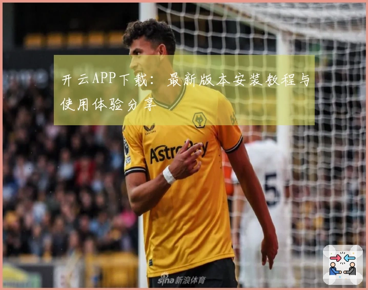 开云APP下载：最新版本安装教程与使用体验分享