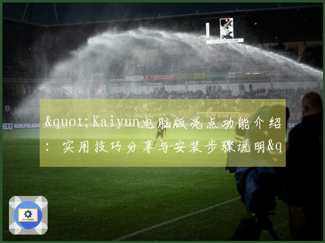 "Kaiyun电脑版亮点功能介绍：实用技巧分享与安装步骤说明"