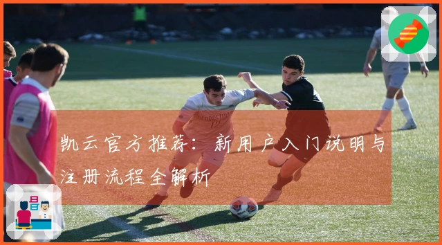 凯云官方推荐：新用户入门说明与注册流程全解析