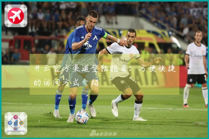 开云官方渠道登陆指南：方便快捷的访问方式介绍