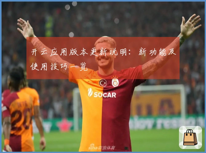 开云应用版本更新说明：新功能及使用技巧一览