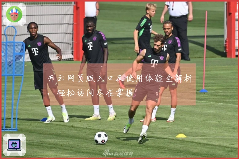 开云网页版入口及使用体验全解析，轻松访问尽在掌握