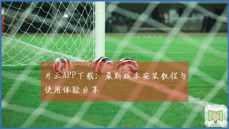 开云APP下载：最新版本安装教程与使用体验分享